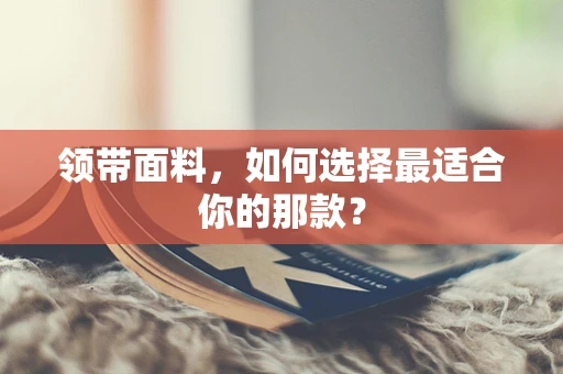 领带面料，如何选择最适合你的那款？