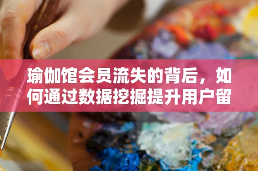 瑜伽馆会员流失的背后，如何通过数据挖掘提升用户留存率？