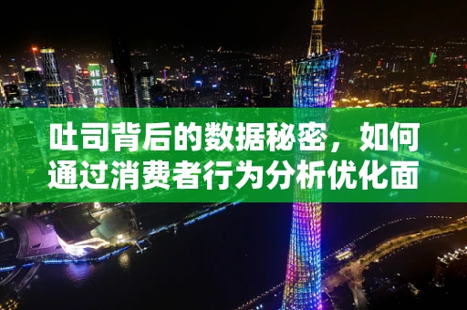 吐司背后的数据秘密，如何通过消费者行为分析优化面包店销售策略？