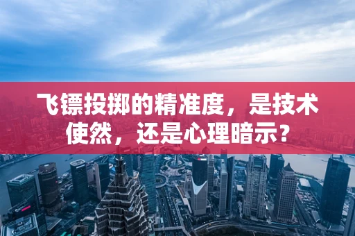 飞镖投掷的精准度，是技术使然，还是心理暗示？