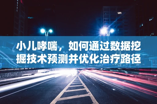 小儿哮喘，如何通过数据挖掘技术预测并优化治疗路径？