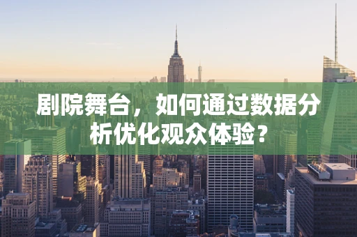 剧院舞台，如何通过数据分析优化观众体验？