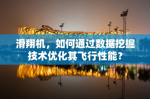 滑翔机，如何通过数据挖掘技术优化其飞行性能？