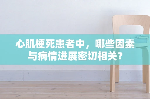 心肌梗死患者中，哪些因素与病情进展密切相关？
