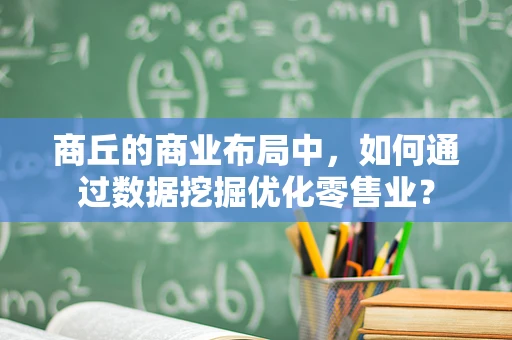 商丘的商业布局中，如何通过数据挖掘优化零售业？