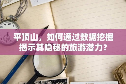 平顶山，如何通过数据挖掘揭示其隐秘的旅游潜力？