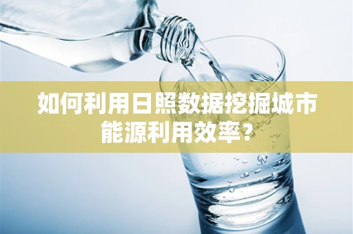 如何利用日照数据挖掘城市能源利用效率？