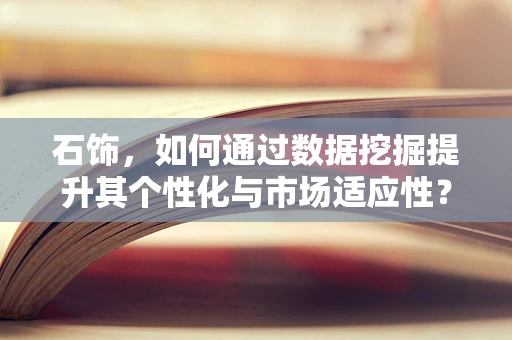 石饰，如何通过数据挖掘提升其个性化与市场适应性？