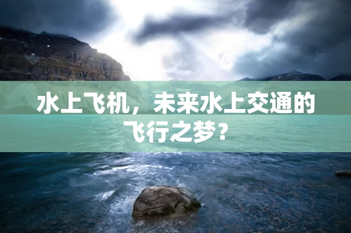 水上飞机，未来水上交通的飞行之梦？