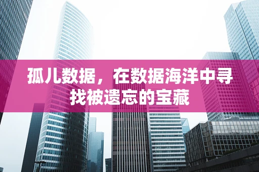 孤儿数据，在数据海洋中寻找被遗忘的宝藏