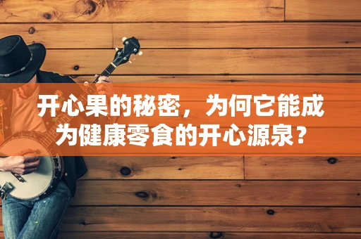开心果的秘密，为何它能成为健康零食的开心源泉？