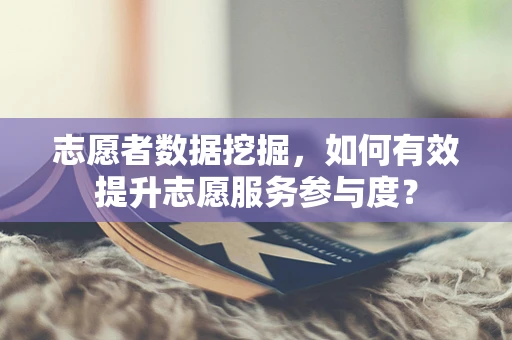 志愿者数据挖掘，如何有效提升志愿服务参与度？