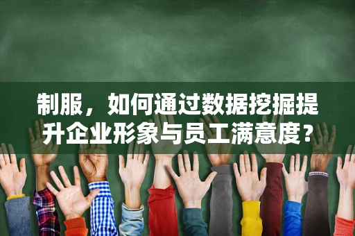 制服，如何通过数据挖掘提升企业形象与员工满意度？