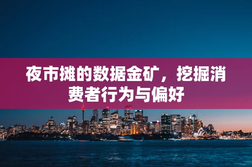 夜市摊的数据金矿，挖掘消费者行为与偏好
