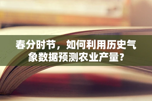 春分时节，如何利用历史气象数据预测农业产量？