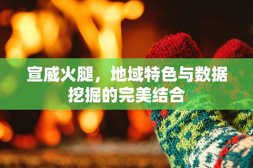 宣威火腿，地域特色与数据挖掘的完美结合