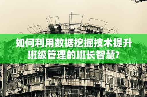 如何利用数据挖掘技术提升班级管理的班长智慧?