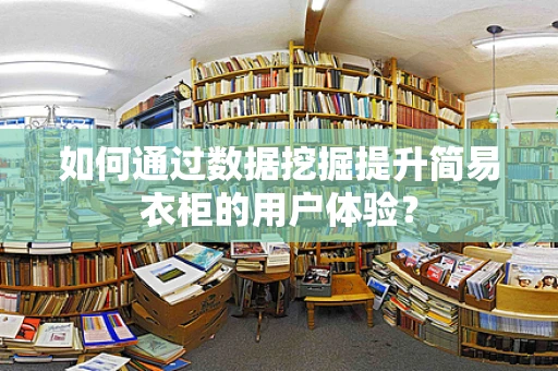 如何通过数据挖掘提升简易衣柜的用户体验？