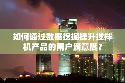 如何通过数据挖掘提升搅拌机产品的用户满意度？