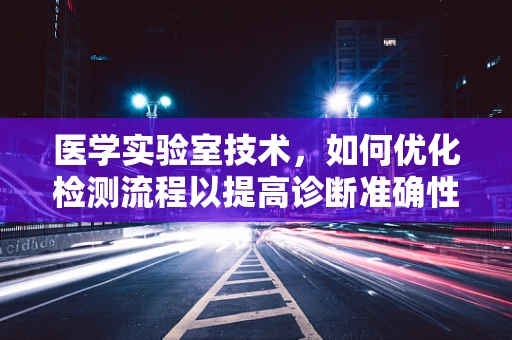 医学实验室技术，如何优化检测流程以提高诊断准确性？