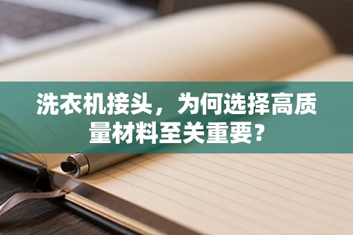 洗衣机接头，为何选择高质量材料至关重要？
