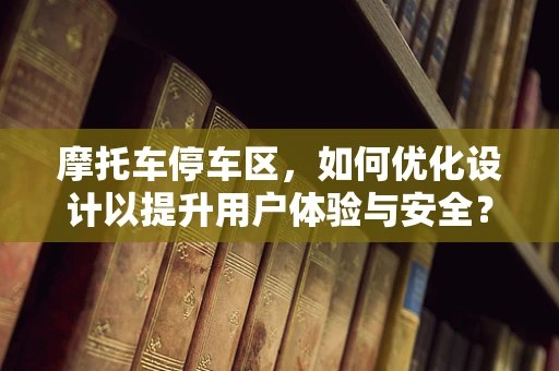 摩托车停车区，如何优化设计以提升用户体验与安全？