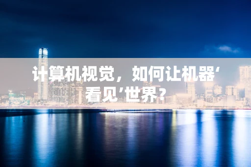 计算机视觉，如何让机器‘看见’世界？