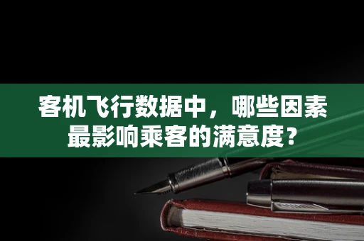 客机飞行数据中，哪些因素最影响乘客的满意度？