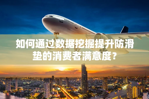 如何通过数据挖掘提升防滑垫的消费者满意度？
