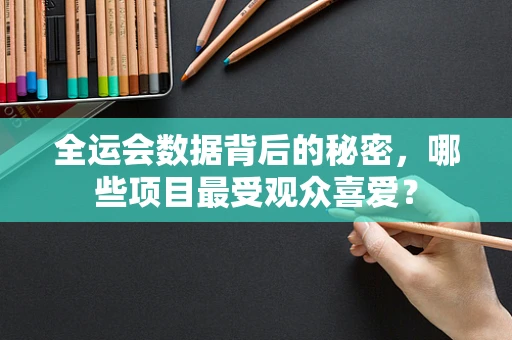全运会数据背后的秘密，哪些项目最受观众喜爱？