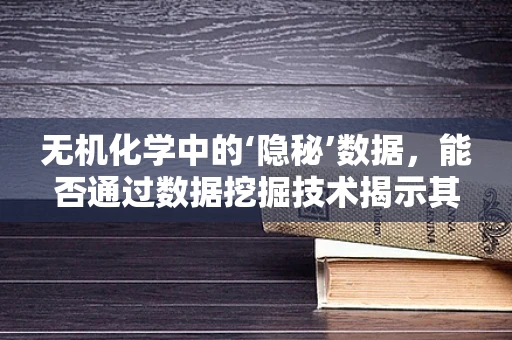 无机化学中的‘隐秘’数据，能否通过数据挖掘技术揭示其反应机理的秘密？