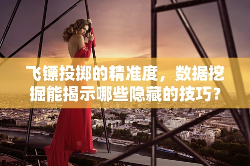 飞镖投掷的精准度，数据挖掘能揭示哪些隐藏的技巧？