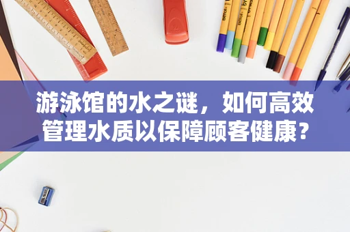 游泳馆的水之谜，如何高效管理水质以保障顾客健康？