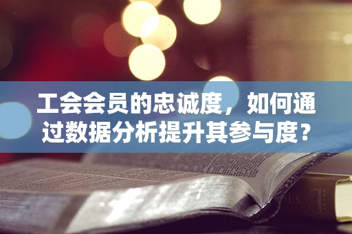 工会会员的忠诚度，如何通过数据分析提升其参与度？