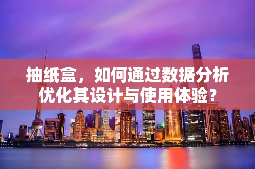抽纸盒，如何通过数据分析优化其设计与使用体验？