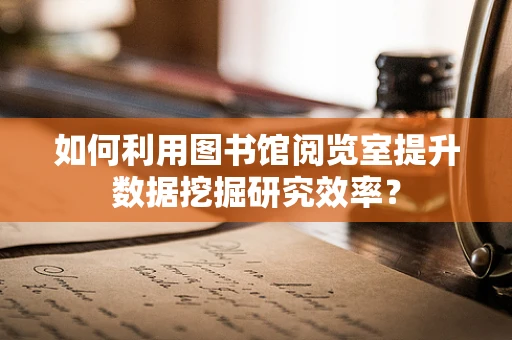如何利用图书馆阅览室提升数据挖掘研究效率？