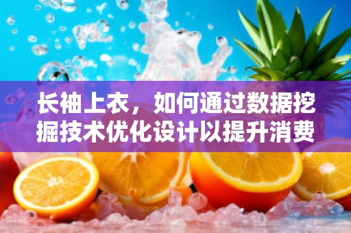 长袖上衣，如何通过数据挖掘技术优化设计以提升消费者满意度？