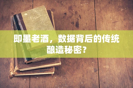 即墨老酒，数据背后的传统酿造秘密？
