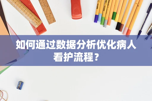 如何通过数据分析优化病人看护流程？