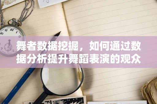 舞者数据挖掘，如何通过数据分析提升舞蹈表演的观众吸引力？