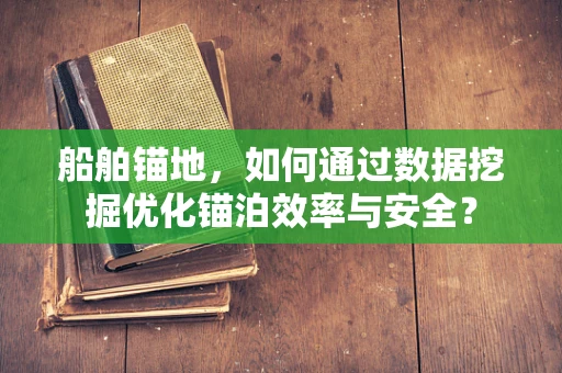 船舶锚地，如何通过数据挖掘优化锚泊效率与安全？