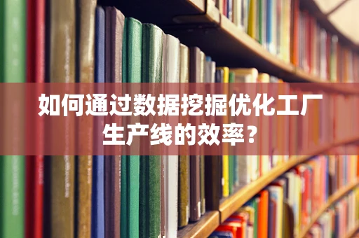 如何通过数据挖掘优化工厂生产线的效率？