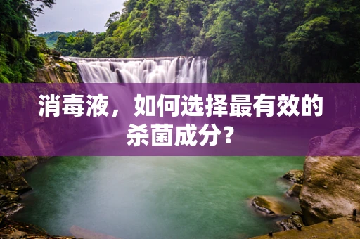消毒液，如何选择最有效的杀菌成分？