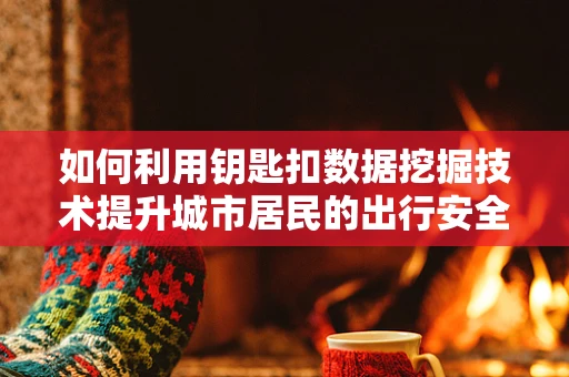 如何利用钥匙扣数据挖掘技术提升城市居民的出行安全？