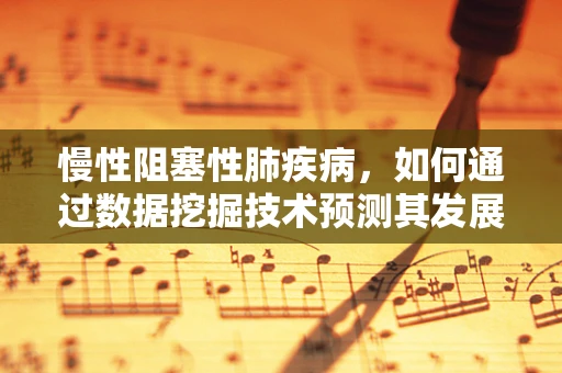 慢性阻塞性肺疾病，如何通过数据挖掘技术预测其发展进程？