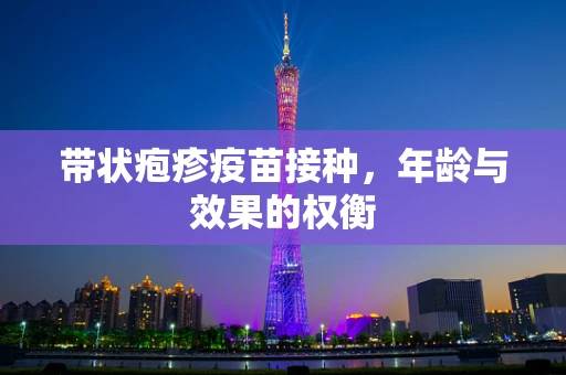 带状疱疹疫苗接种，年龄与效果的权衡