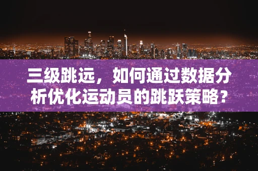 三级跳远，如何通过数据分析优化运动员的跳跃策略？