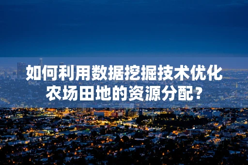 如何利用数据挖掘技术优化农场田地的资源分配？