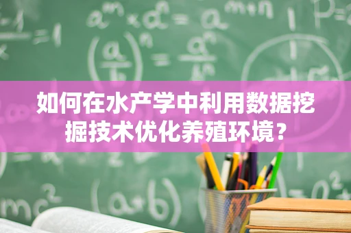 如何在水产学中利用数据挖掘技术优化养殖环境？