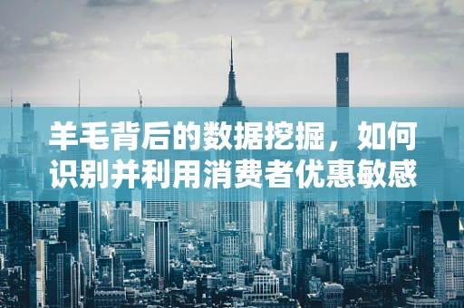 羊毛背后的数据挖掘，如何识别并利用消费者优惠敏感度？